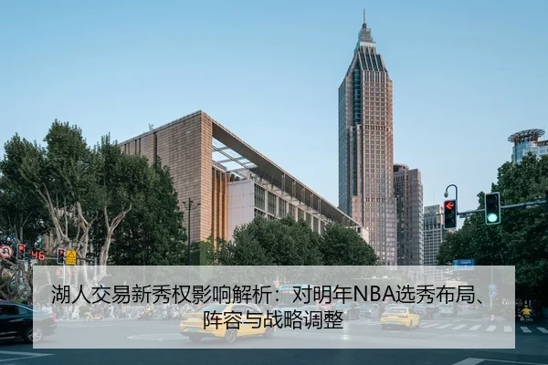 湖人交易新秀权影响解析：对明年NBA选秀布局、阵容与战略调整