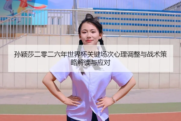 sun-ying-sha-er-ling-er-liu-nian-shi-jie-bei-guan-jian-chang-ci-xin-li-tiao-zheng-yu-zhan-shu-ce-lve-jie-du-yu-ying-dui-2-838.jpg