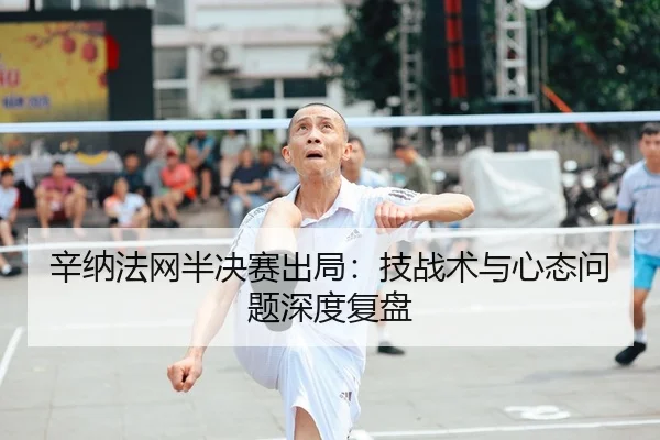 辛纳法网半决赛出局：技战术与心态问题深度复盘